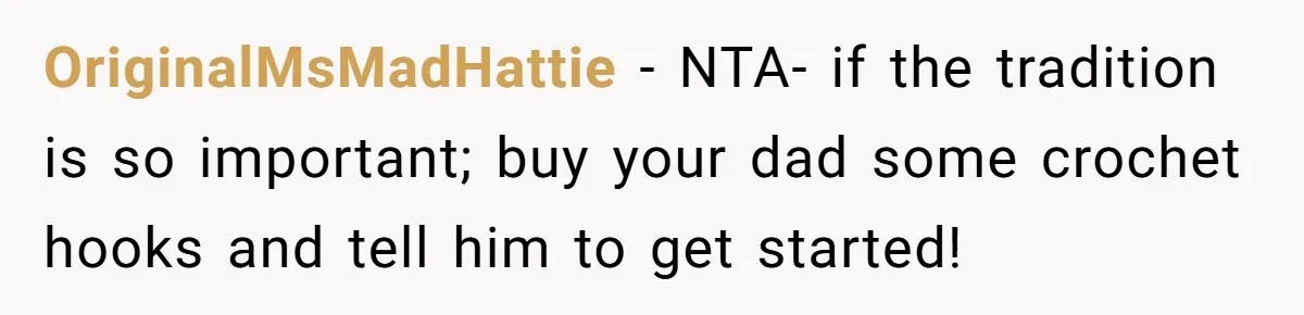 OriginalMsMadHattie − NTA- if the tradition is so important; buy your dad some crochet hooks and tell him to get started!