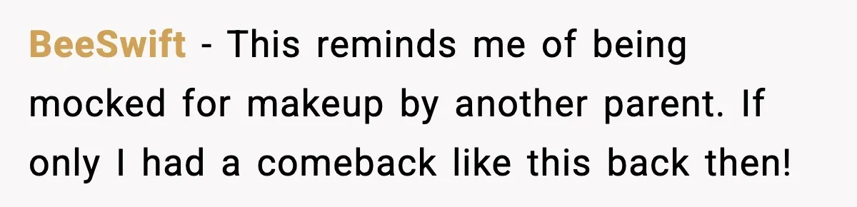 BeeSwift - This reminds me of being mocked for makeup by another parent. If only I had a comeback like this back then!