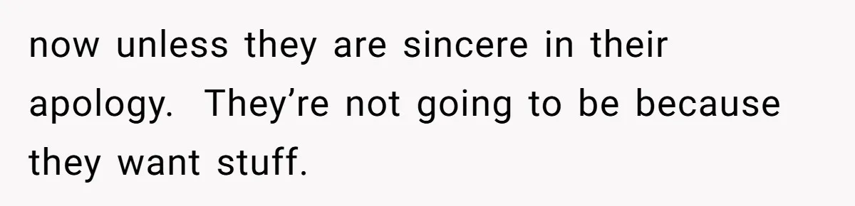now unless they are sincere in their apology.  They’re not going to be because they want stuff.