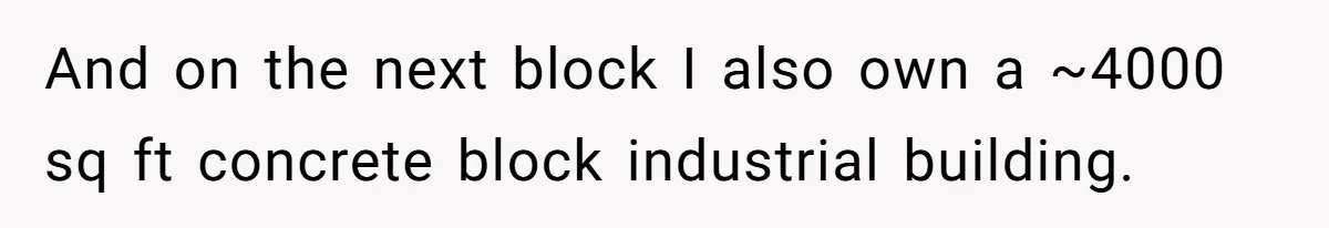 And on the next block I also own a ~4000 sq ft concrete block industrial building.