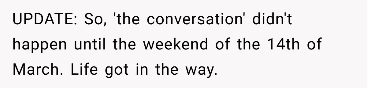 UPDATE: So, 'the conversation' didn't happen until the weekend of the 14th of March. Life got in the way.
