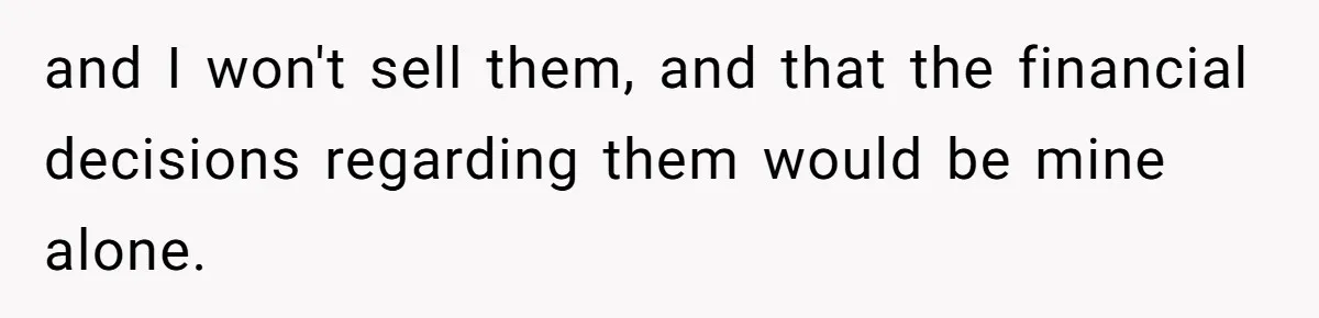 and I won't sell them, and that the financial decisions regarding them would be mine alone.