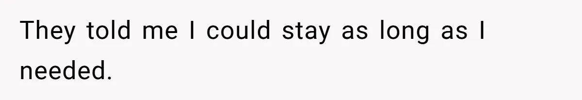 They told me I could stay as long as I needed.
