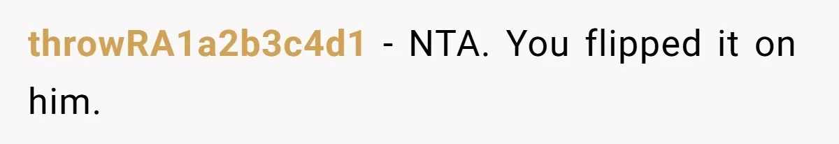 throwRA1a2b3c4d1 − NTA. You flipped it on him.