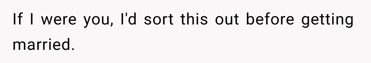 If I were you, I'd sort this out before getting married.