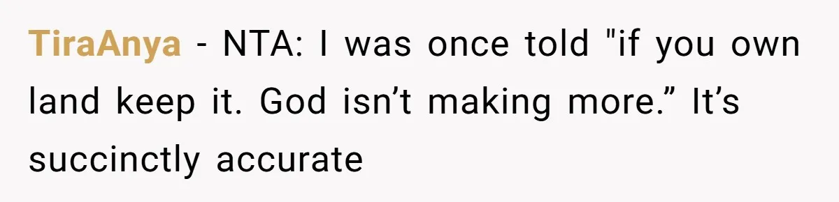 TiraAnya − NTA: I was once told "if you own land keep it. God isn’t making more.” It’s succinctly accurate