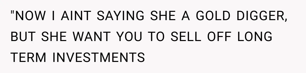 "NOW I AINT SAYING SHE A GOLD DIGGER, BUT SHE WANT YOU TO SELL OFF LONG TERM INVESTMENTS