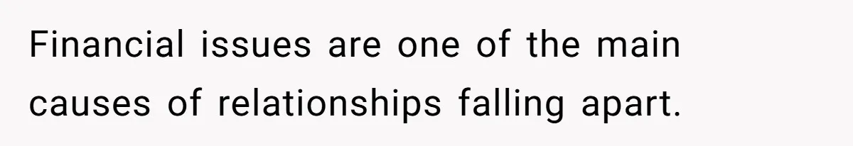 Financial issues are one of the main causes of relationships falling apart.