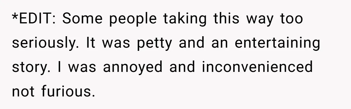 *EDIT: Some people taking this way too seriously. It was petty and an entertaining story. I was annoyed and inconvenienced not furious.