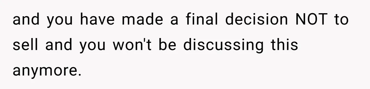 and you have made a final decision NOT to sell and you won't be discussing this anymore.