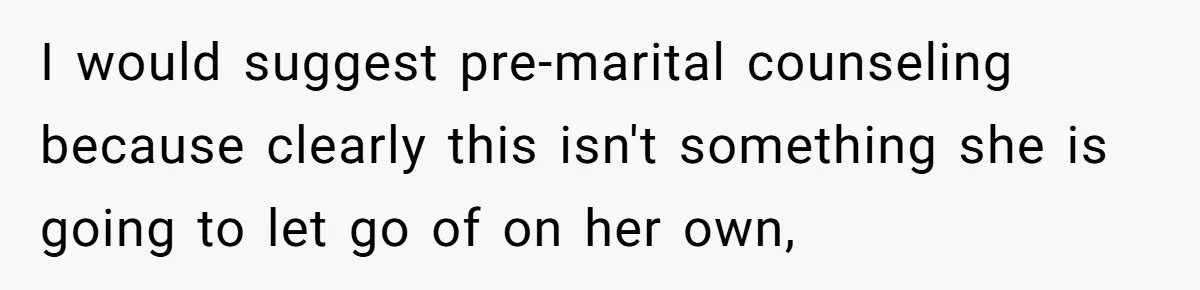 I would suggest pre-marital counseling because clearly this isn't something she is going to let go of on her own,