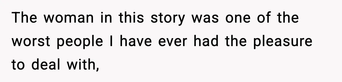 The woman in this story was one of the worst people I have ever had the pleasure to deal with,