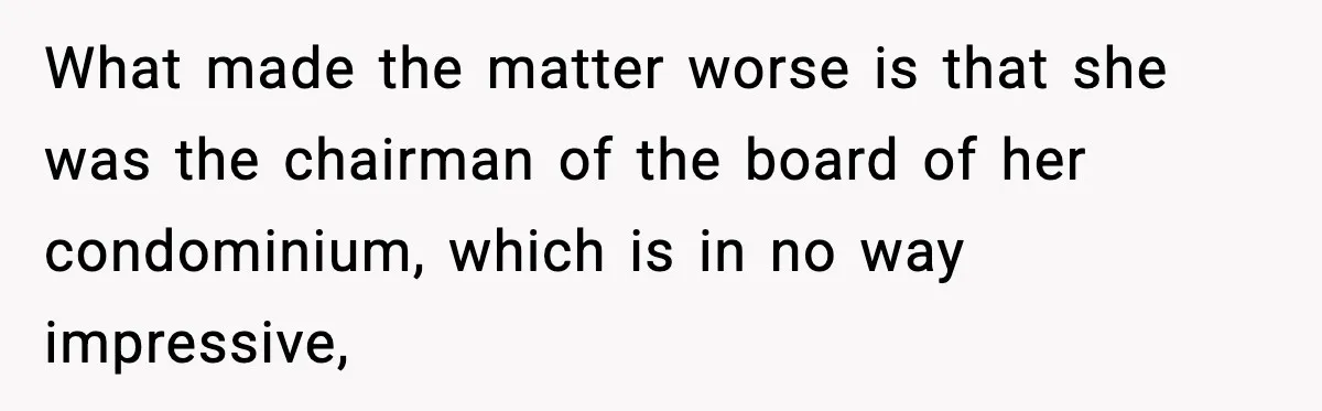 What made the matter worse is that she was the chairman of the board of her condominium, which is in no way impressive,