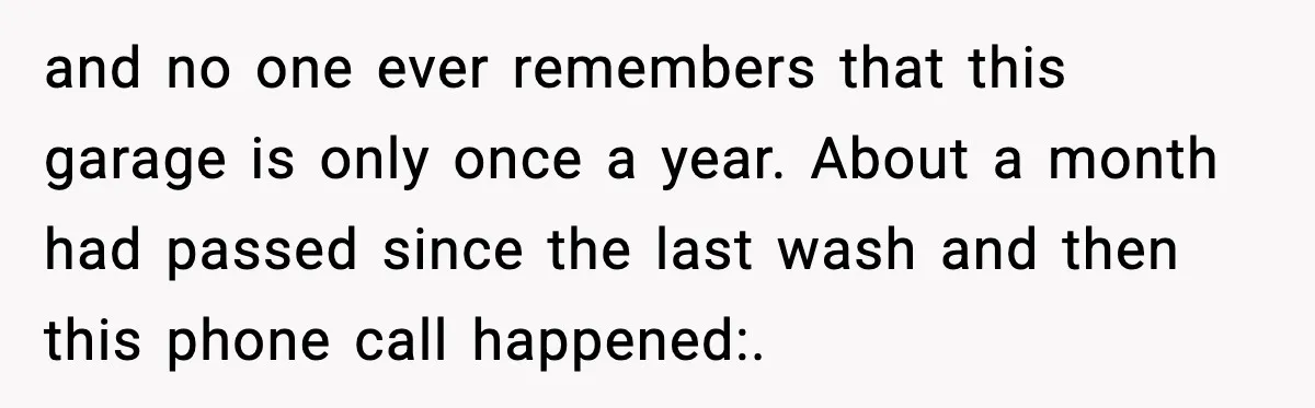 and no one ever remembers that this garage is only once a year. About a month had passed since the last wash and then this phone call happened:.