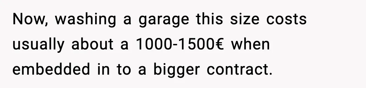 Now, washing a garage this size costs usually about a 1000-1500€ when embedded in to a bigger contract.
