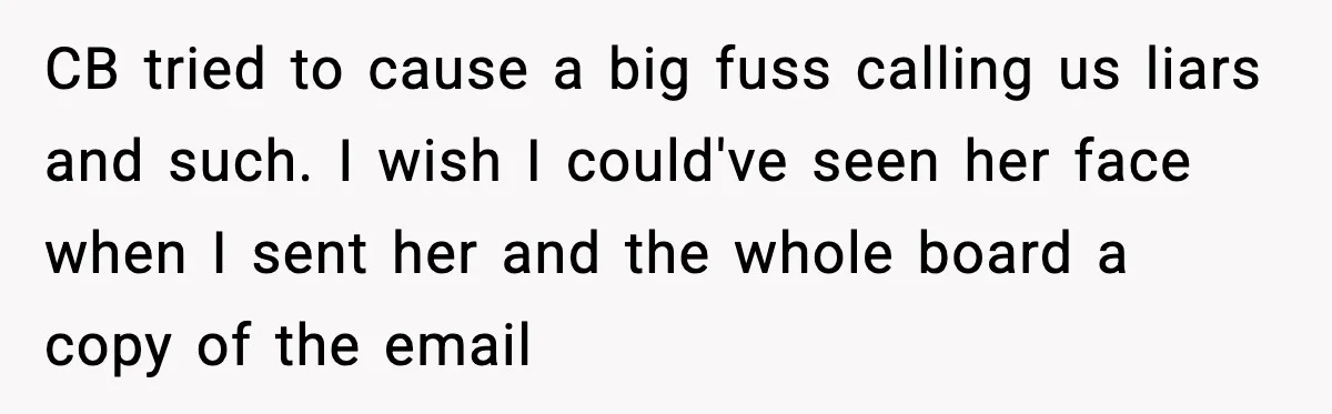 CB tried to cause a big fuss calling us liars and such. I wish I could've seen her face when I sent her and the whole board a copy of...