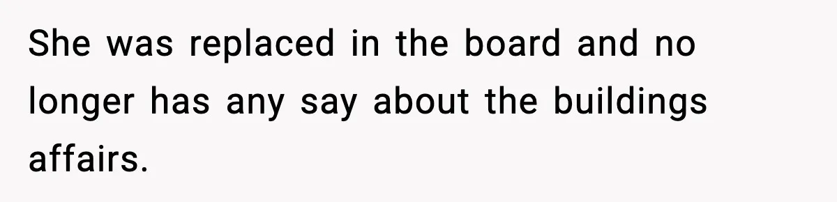 She was replaced in the board and no longer has any say about the buildings affairs.
