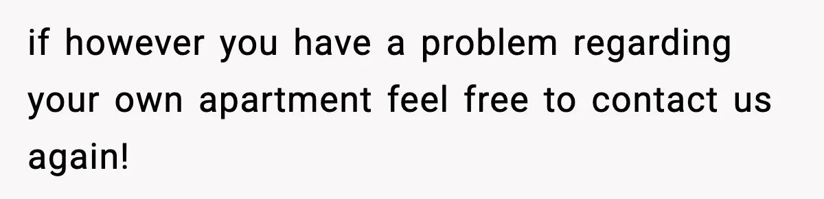 if however you have a problem regarding your own apartment feel free to contact us again!