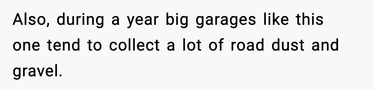 Also, during a year big garages like this one tend to collect a lot of road dust and gravel.