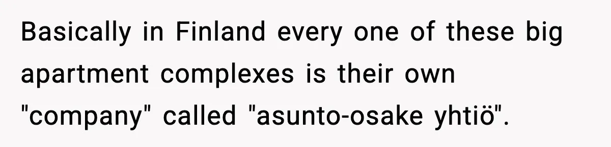 Basically in Finland every one of these big apartment complexes is their own "company" called "asunto-osake yhtiö".