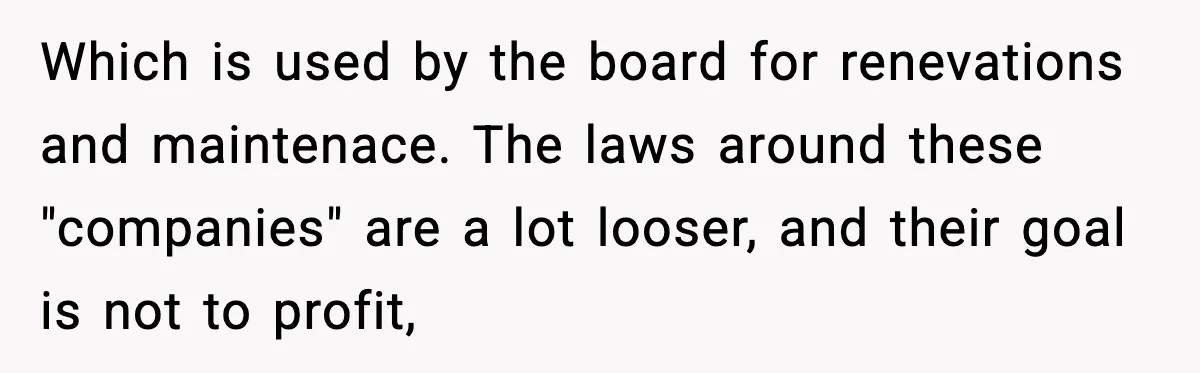 Which is used by the board for renevations and maintenace. The laws around these "companies" are a lot looser, and their goal is not to profit,