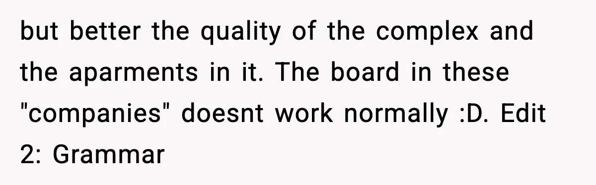 but better the quality of the complex and the aparments in it. The board in these "companies" doesnt work normally :D. Edit 2: Grammar