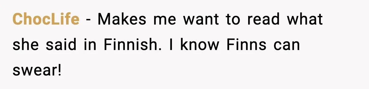 ChocLife - Makes me want to read what she said in Finnish. I know Finns can swear!