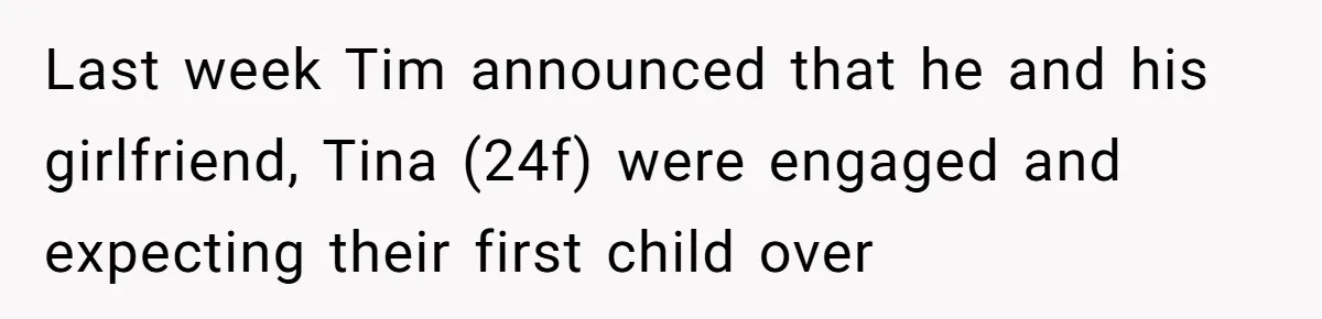 Last week Tim announced that he and his girlfriend, Tina (24f) were engaged and expecting their first child over