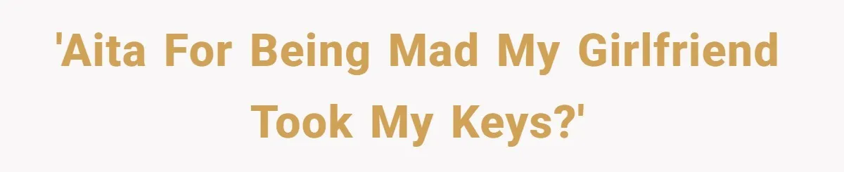 'AITA for being mad my girlfriend took my keys?'