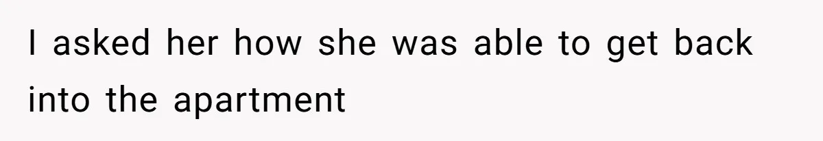 I asked her how she was able to get back into the apartment