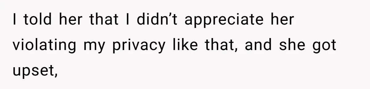 I told her that I didn’t appreciate her violating my privacy like that, and she got upset,