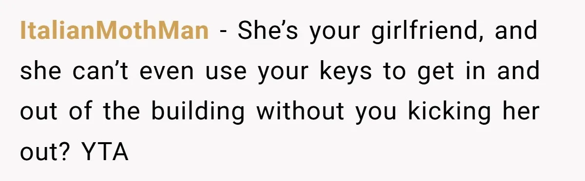 ItalianMothMan − She’s your girlfriend, and she can’t even use your keys to get in and out of the building without you kicking her out? YTA