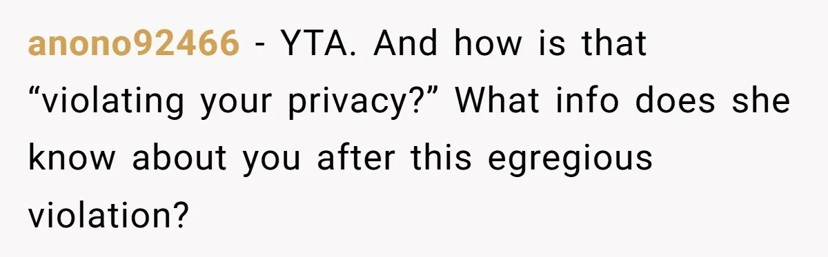 anono92466 − YTA. And how is that “violating your privacy?” What info does she know about you after this egregious violation?