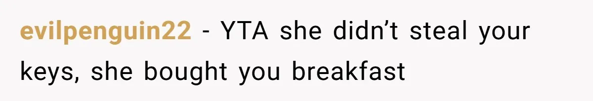evilpenguin22 − YTA she didn’t steal your keys, she bought you breakfast