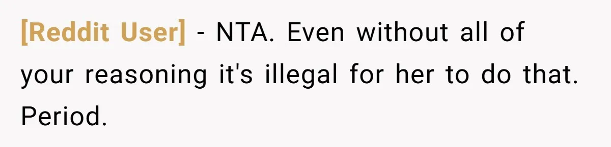 [Reddit User] − NTA. Even without all of your reasoning it's illegal for her to do that. Period.