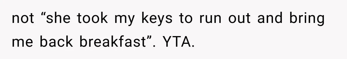 not “she took my keys to run out and bring me back breakfast”. YTA.