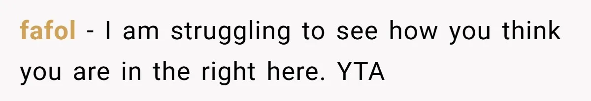 fafol − I am struggling to see how you think you are in the right here. YTA