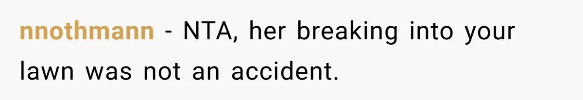 nnothmann − NTA, her breaking into your lawn was not an accident.
