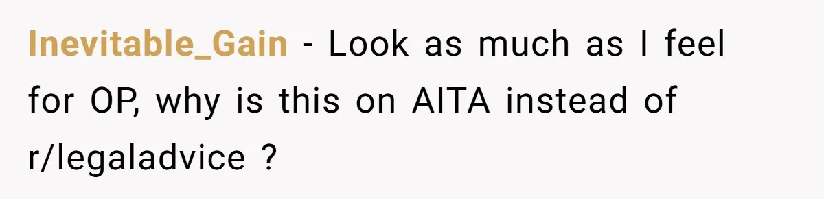 Inevitable_Gain − Look as much as I feel for OP, why is this on AITA instead of r/legaladvice ?