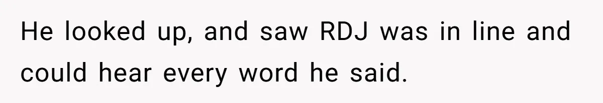 He looked up, and saw RDJ was in line and could hear every word he said.