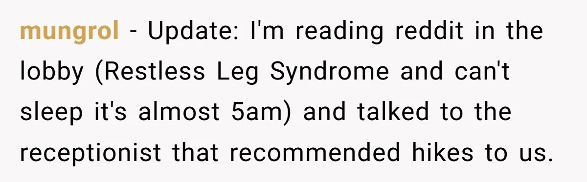 mungrol − Update: I'm reading reddit in the lobby (Restless Leg Syndrome and can't sleep it's almost 5am) and talked to the receptionist that recommended hikes to us.