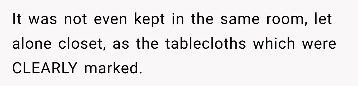 It was not even kept in the same room, let alone closet, as the tablecloths which were CLEARLY marked.