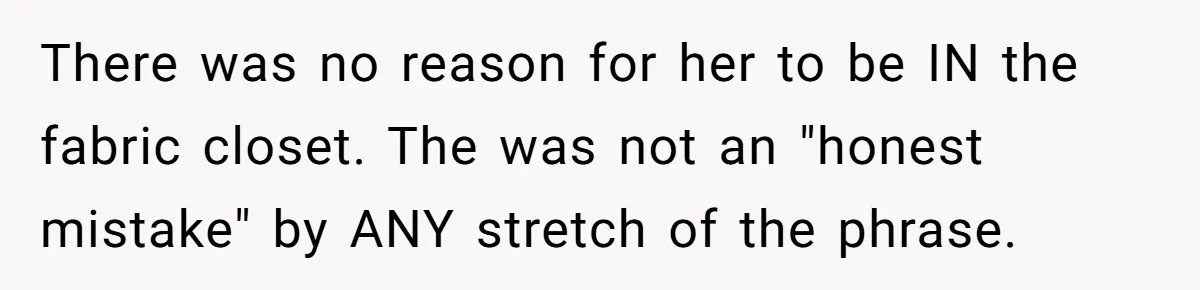 There was no reason for her to be IN the fabric closet. The was not an "honest mistake" by ANY stretch of the phrase.