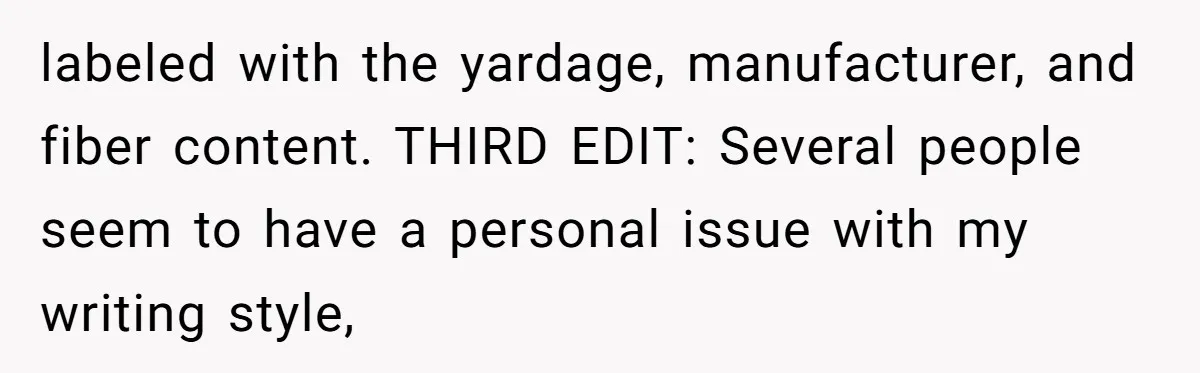 labeled with the yardage, manufacturer, and fiber content. THIRD EDIT: Several people seem to have a personal issue with my writing style,