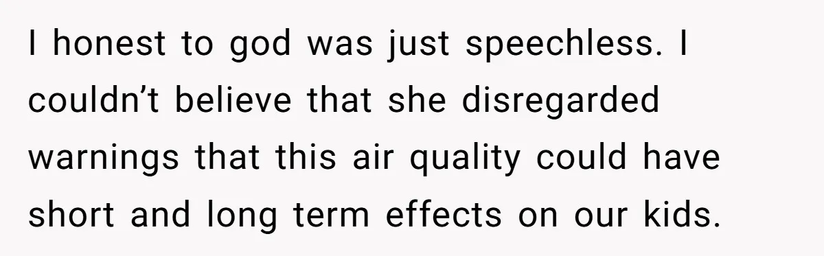 I honest to god was just speechless. I couldn’t believe that she disregarded warnings that this air quality could have short and long term effects on our kids.