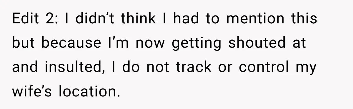 Edit 2: I didn’t think I had to mention this but because I’m now getting shouted at and insulted, I do not track or control my wife’s location.