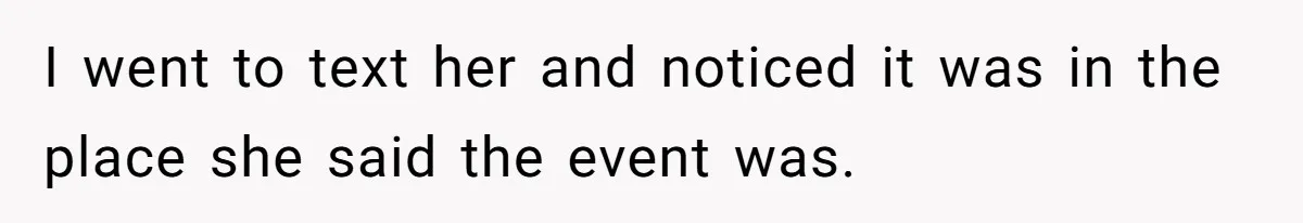 I went to text her and noticed it was in the place she said the event was.