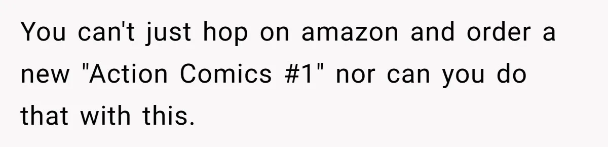 You can't just hop on amazon and order a new "Action Comics #1" nor can you do that with this.