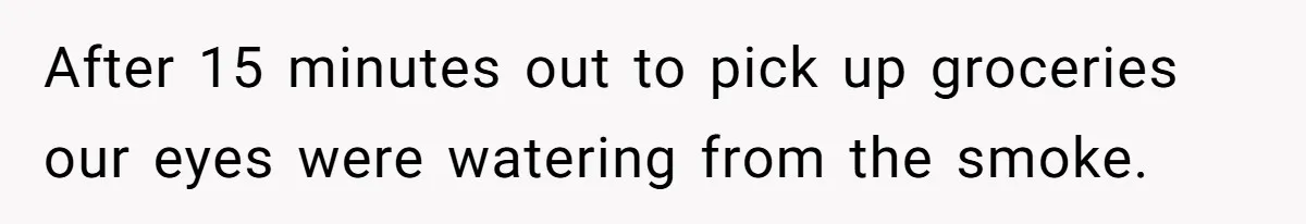 After 15 minutes out to pick up groceries our eyes were watering from the smoke.