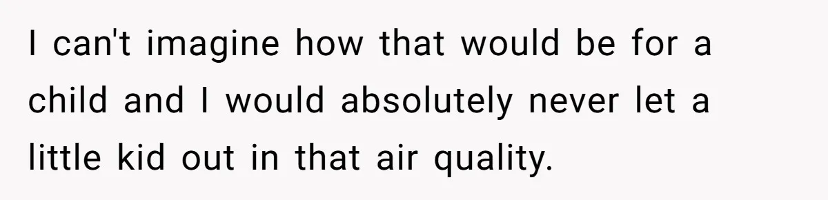 I can't imagine how that would be for a child and I would absolutely never let a little kid out in that air quality.